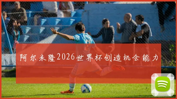 阿尔米隆2026世界杯创造机会能力