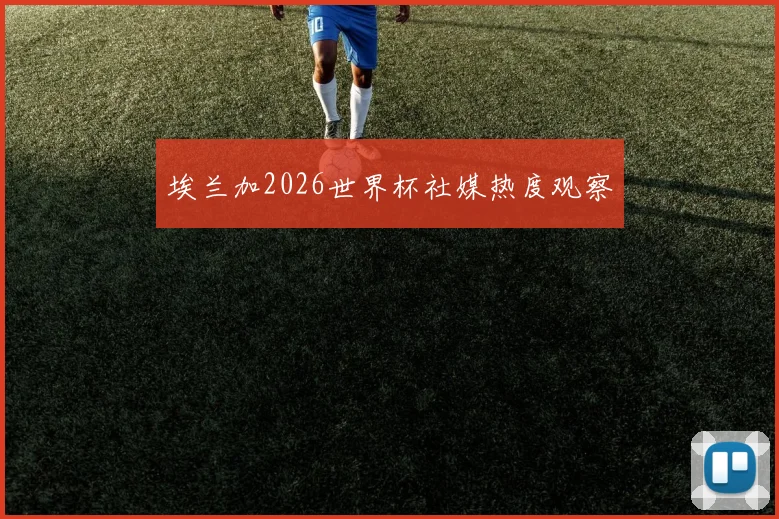 埃兰加2026世界杯社媒热度观察