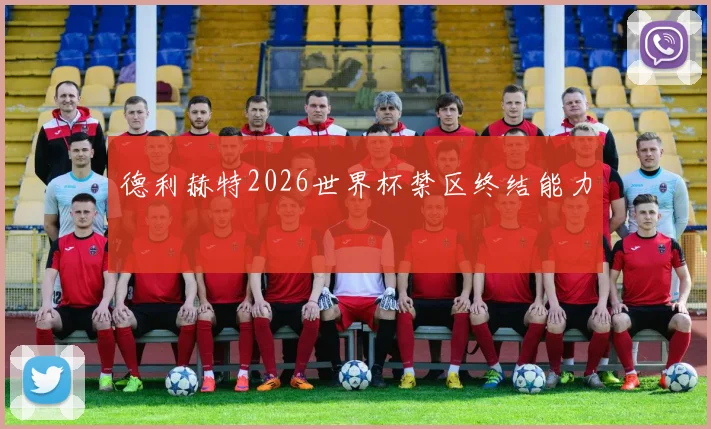 德利赫特2026世界杯禁区终结能力