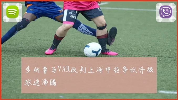 多纳鲁马VAR改判上海申花争议升级球迷沸腾