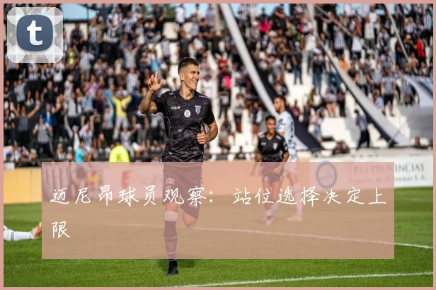 迈尼昂球员观察：站位选择决定上限