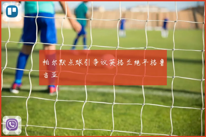 帕尔默点球引争议英格兰绝平格鲁吉亚