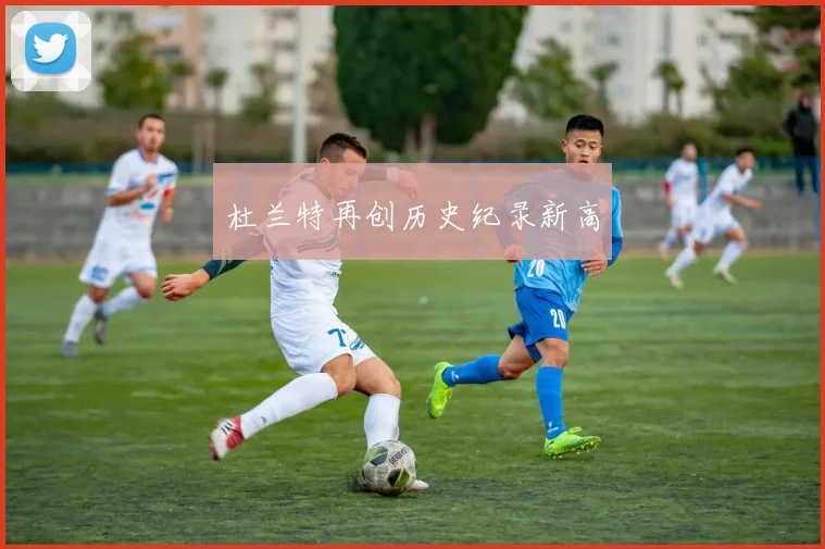杜兰特再创历史纪录新高