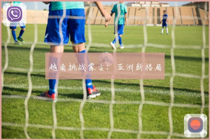 越南挑战蒙古:亚洲新格局