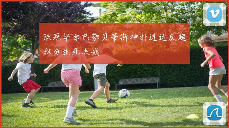 欧冠毕尔巴鄂贝蒂斯神扑连连反超积分生死决战