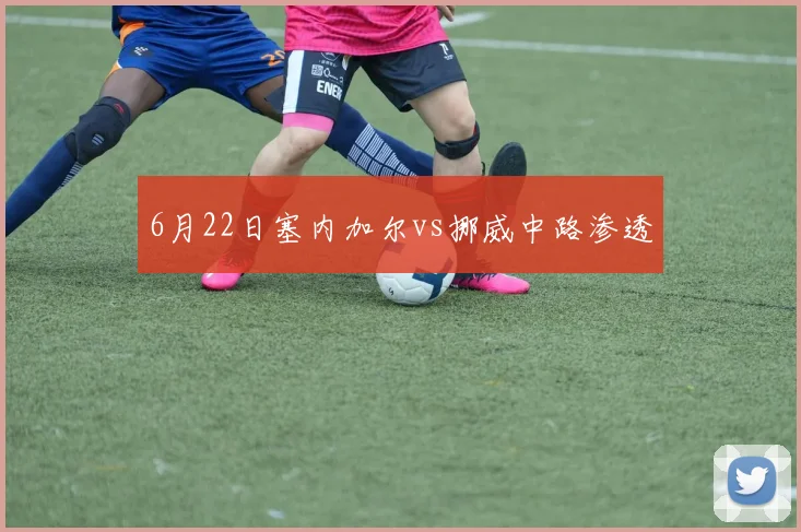 6月22日塞内加尔vs挪威中路渗透