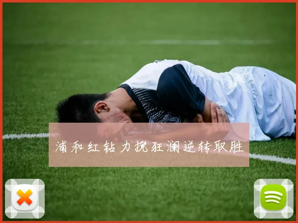 浦和红钻力挽狂澜逆转取胜