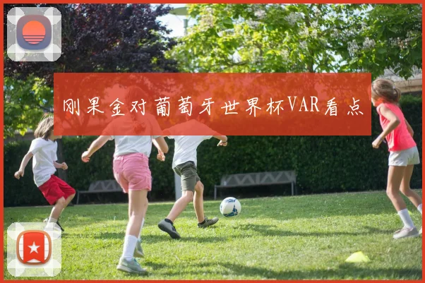 刚果金对葡萄牙世界杯VAR看点