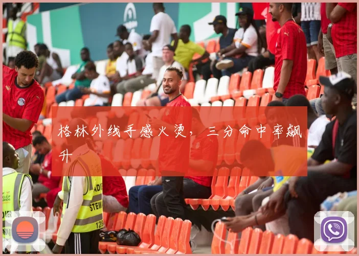 格林外线手感火烫，三分命中率飙升
