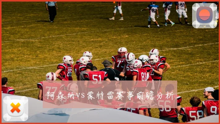 阿森纳vs蒙特雷赛事前瞻分析