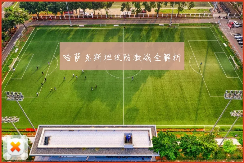 哈萨克斯坦攻防激战全解析