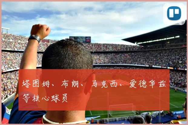 塔图姆、布朗、马克西、爱德华兹等核心球员