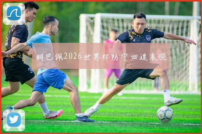 姆巴佩2026世界杯防守回追表现