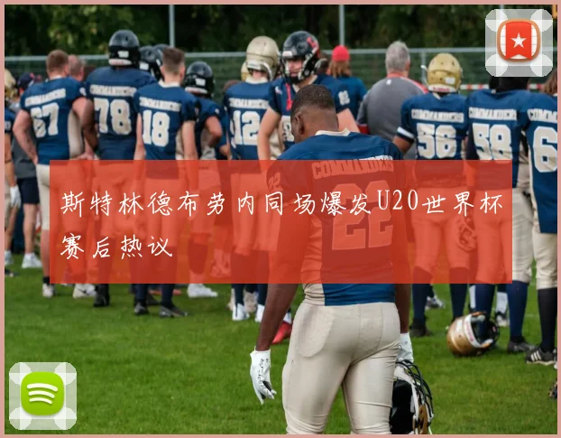 斯特林德布劳内同场爆发U20世界杯赛后热议