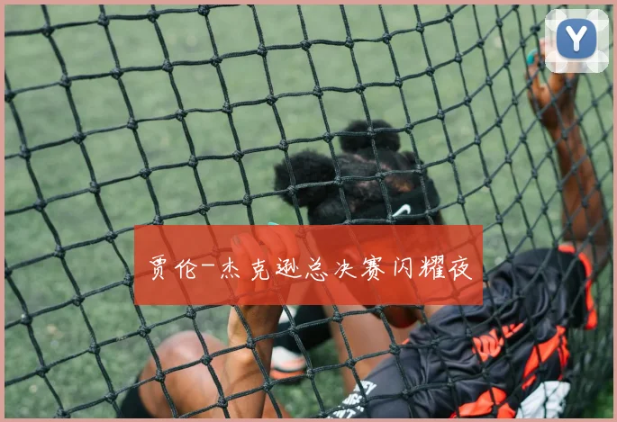 贾伦-杰克逊总决赛闪耀夜
