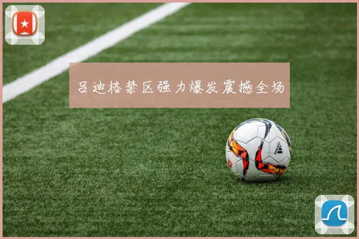 吕迪格禁区强力爆发震撼全场