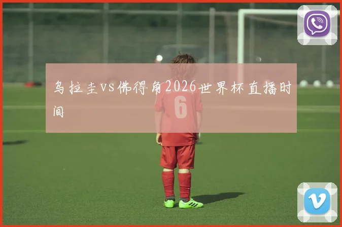 乌拉圭vs佛得角2026世界杯直播时间