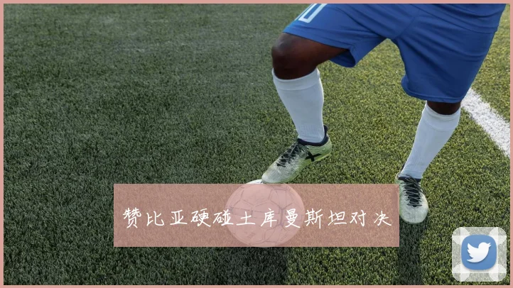 赞比亚硬碰土库曼斯坦对决
