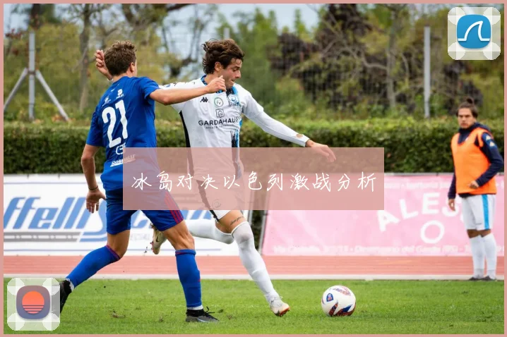 冰岛对决以色列激战分析