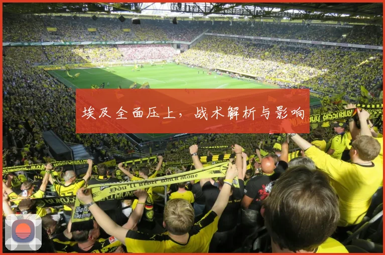 埃及全面压上，战术解析与影响