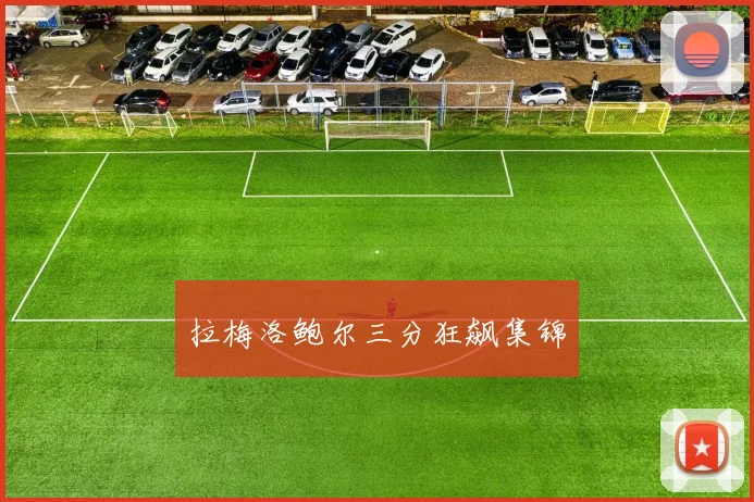 拉梅洛鲍尔三分狂飙集锦