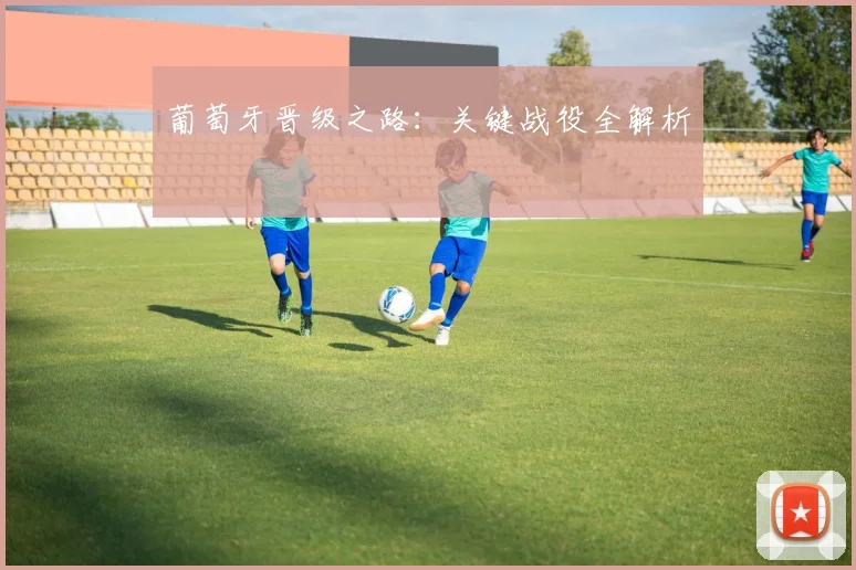 葡萄牙晋级之路：关键战役全解析