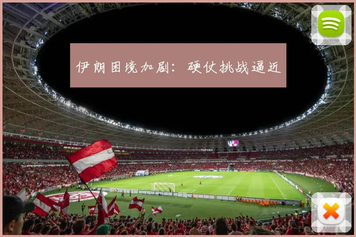 伊朗困境加剧：硬仗挑战逼近