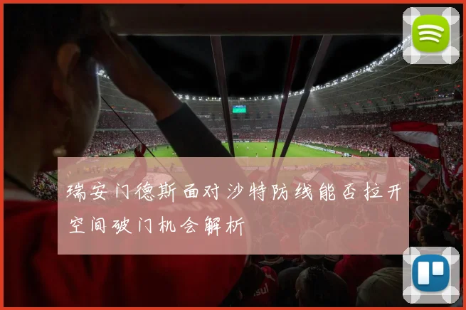 瑞安门德斯面对沙特防线能否拉开空间破门机会解析