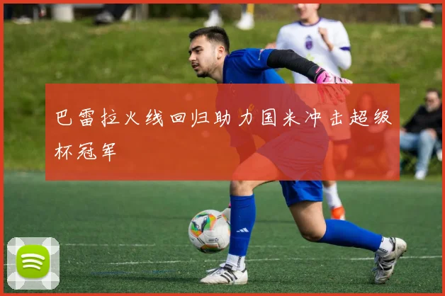 巴雷拉火线回归助力国米冲击超级杯冠军