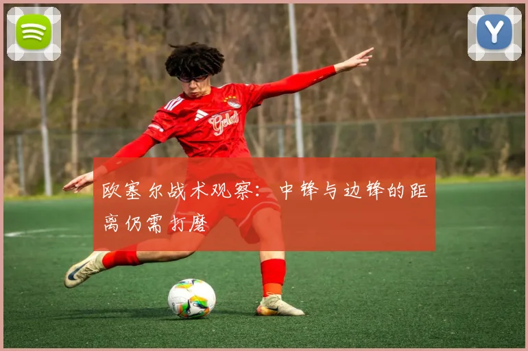 欧塞尔战术观察：中锋与边锋的距离仍需打磨