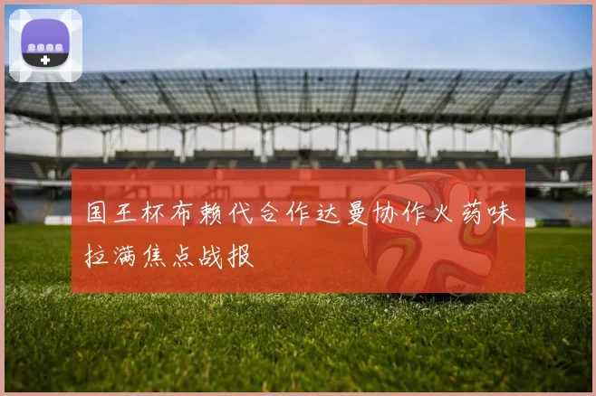 国王杯布赖代合作达曼协作火药味拉满焦点战报