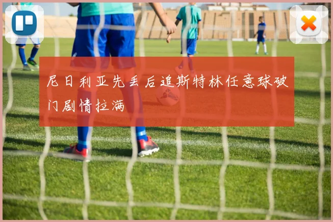 尼日利亚先丢后追斯特林任意球破门剧情拉满