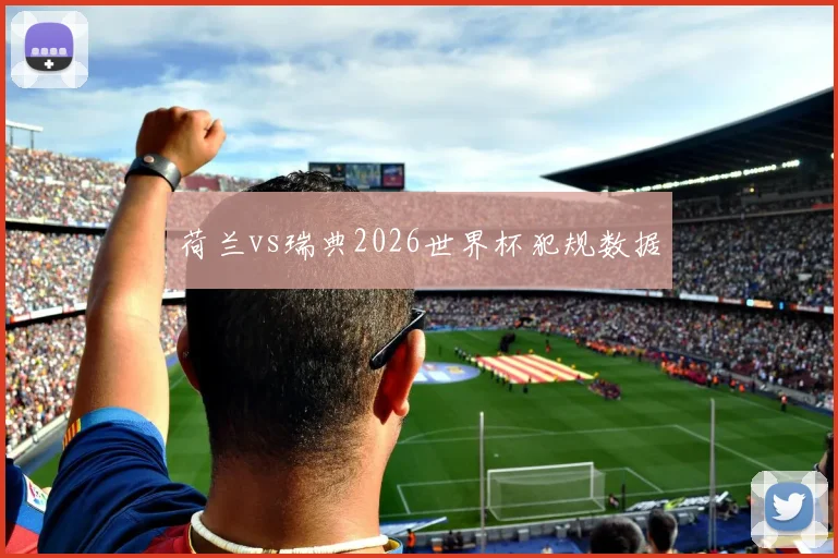 荷兰vs瑞典2026世界杯犯规数据