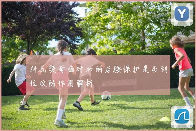 科瓦契奇面对加纳后腰保护是否到位攻防作用解析