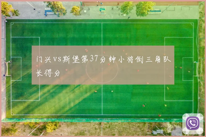 门兴vs斯堡第37分钟小将倒三角队长得分