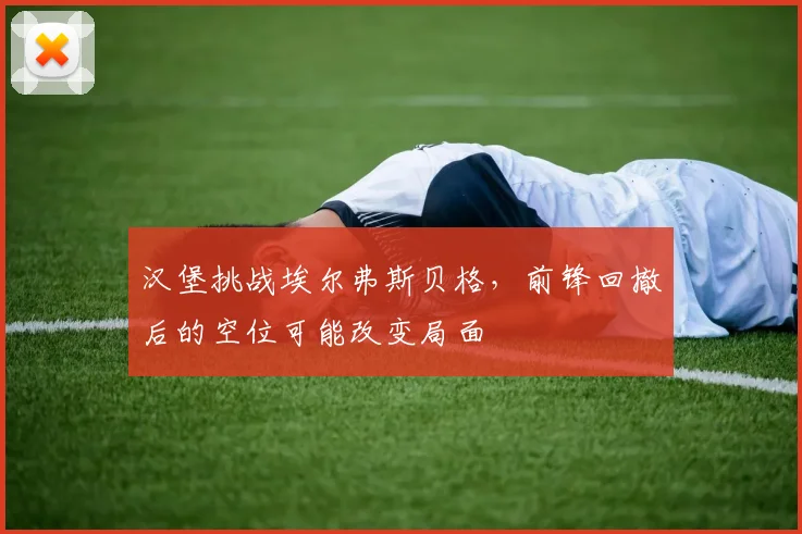 汉堡挑战埃尔弗斯贝格，前锋回撤后的空位可能改变局面