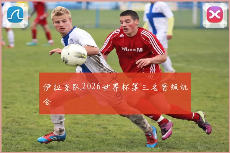 伊拉克队2026世界杯第三名晋级机会