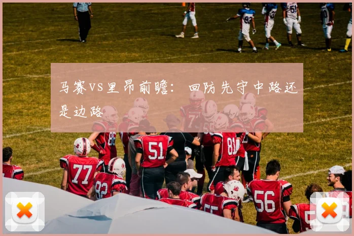 马赛vs里昂前瞻：回防先守中路还是边路