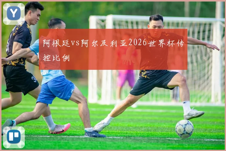 阿根廷vs阿尔及利亚2026世界杯传控比例