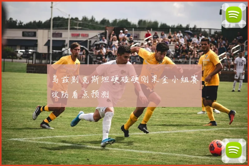 乌兹别克斯坦硬碰硬刚果金小组赛攻防看点预测