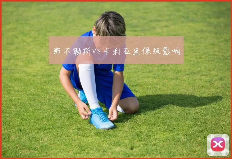 那不勒斯vs卡利亚里保级影响