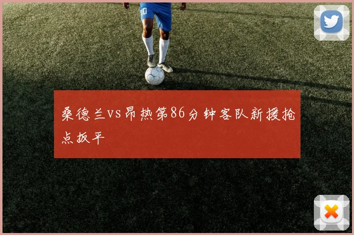 桑德兰vs昂热第86分钟客队新援抢点扳平