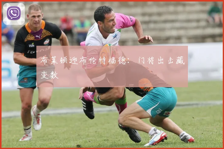 布莱顿迎布伦特福德：门将出击藏变数