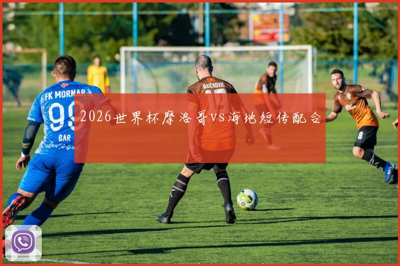 2026世界杯摩洛哥vs海地短传配合