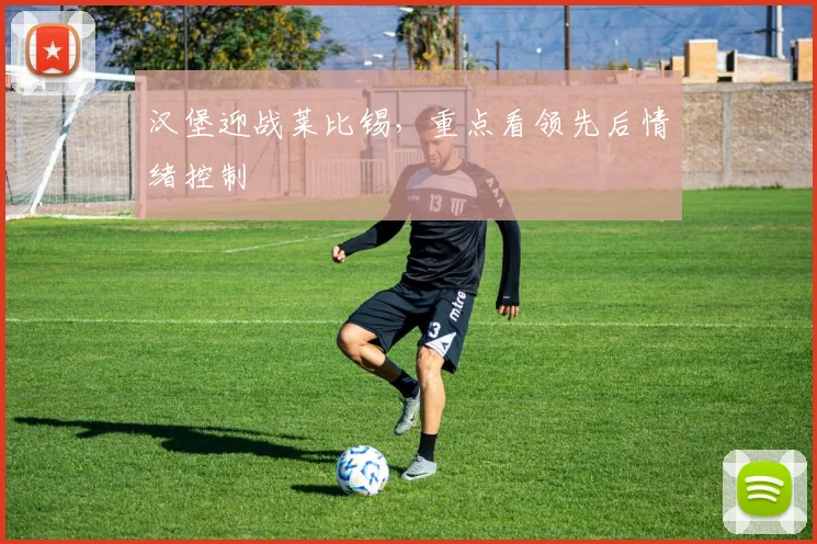 汉堡迎战莱比锡，重点看领先后情绪控制
