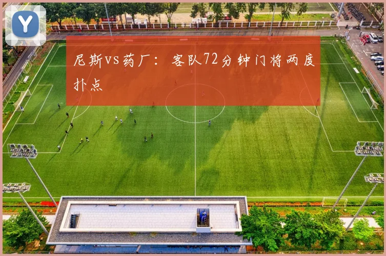 尼斯vs药厂:客队72分钟门将两度扑点