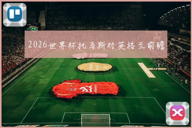 2026世界杯托马斯对英格兰前瞻