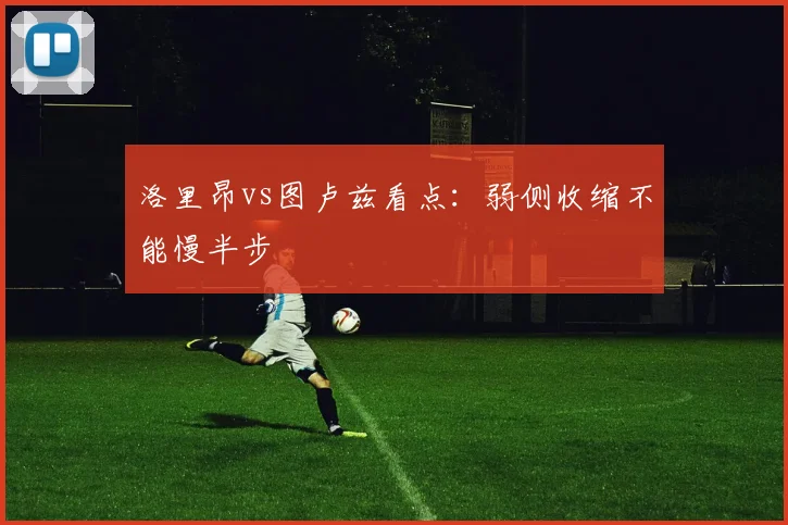 洛里昂vs图卢兹看点：弱侧收缩不能慢半步