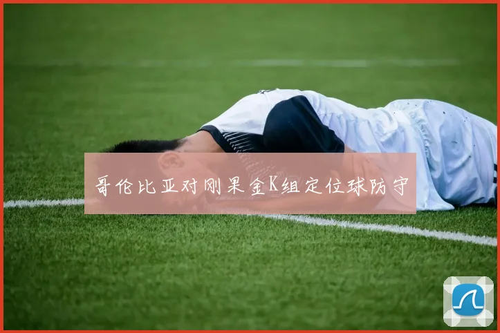 哥伦比亚对刚果金K组定位球防守