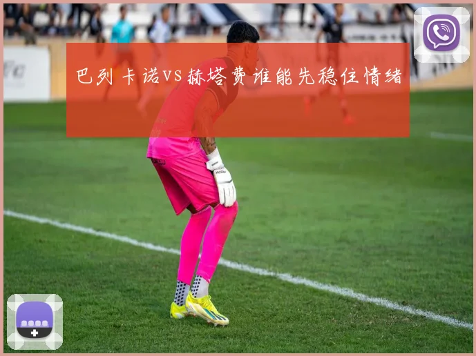 巴列卡诺vs赫塔费谁能先稳住情绪